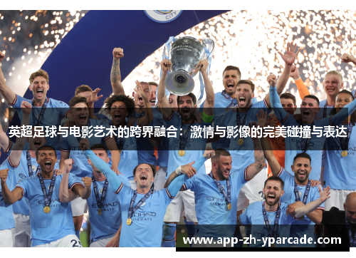 英超足球与电影艺术的跨界融合：激情与影像的完美碰撞与表达