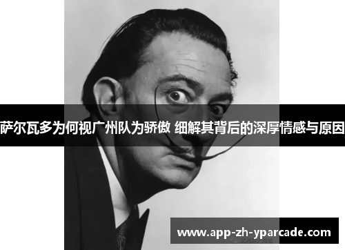 萨尔瓦多为何视广州队为骄傲 细解其背后的深厚情感与原因