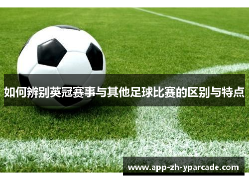 如何辨别英冠赛事与其他足球比赛的区别与特点