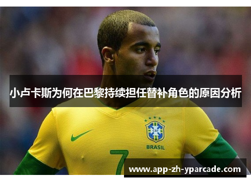 小卢卡斯为何在巴黎持续担任替补角色的原因分析