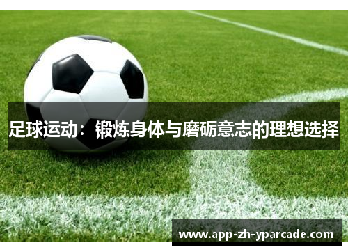 足球运动：锻炼身体与磨砺意志的理想选择