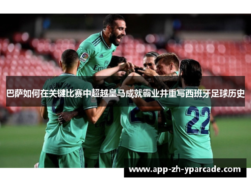 巴萨如何在关键比赛中超越皇马成就霸业并重写西班牙足球历史