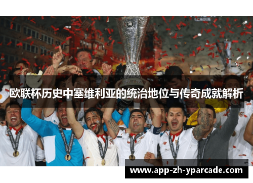 欧联杯历史中塞维利亚的统治地位与传奇成就解析