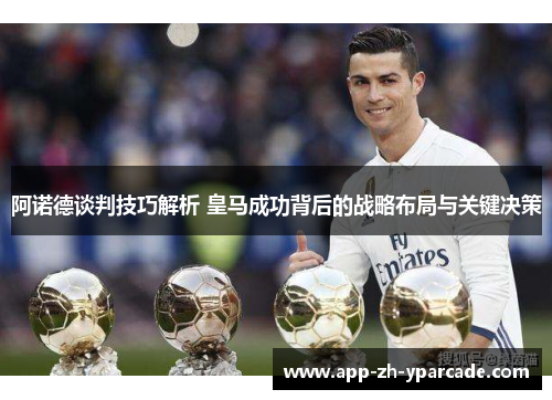 阿诺德谈判技巧解析 皇马成功背后的战略布局与关键决策