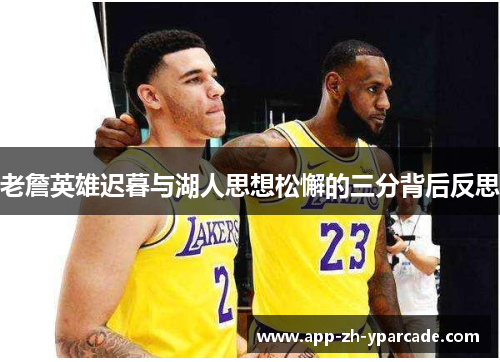 老詹英雄迟暮与湖人思想松懈的三分背后反思 老詹英雄迟暮与湖人思想松懈的三分背后反思