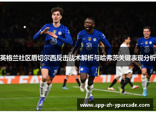 英格兰社区盾切尔西反击战术解析与哈弗茨关键表现分析