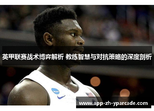 英甲联赛战术博弈解析 教练智慧与对抗策略的深度剖析 英甲联赛战术博弈解析 教练智慧与对抗策略的深度剖析