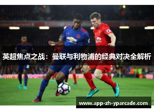 英超焦点之战：曼联与利物浦的经典对决全解析