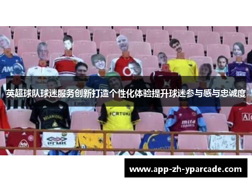 英超球队球迷服务创新打造个性化体验提升球迷参与感与忠诚度