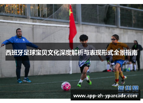 西班牙足球宝贝文化深度解析与表现形式全景指南