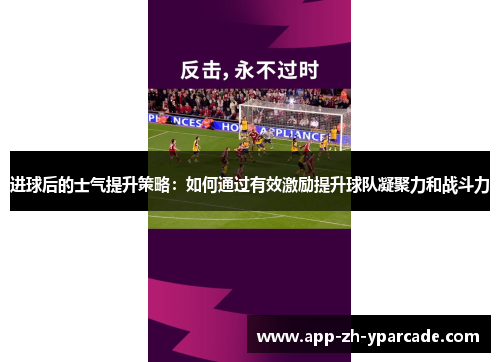进球后的士气提升策略:如何通过有效激励提升球队凝聚力和战斗力 进球后的士气提升策略:如何通过有效激励提升球队凝聚力和战斗力