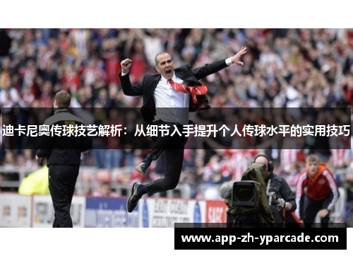 迪卡尼奥传球技艺解析:从细节入手提升个人传球水平的实用技巧 迪卡尼奥传球技艺解析:从细节入手提升个人传球水平的实用技巧