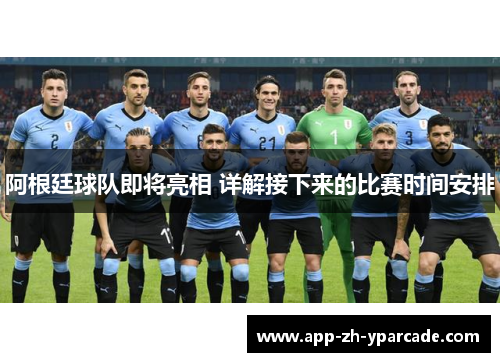 阿根廷球队即将亮相 详解接下来的比赛时间安排 阿根廷球队即将亮相 详解接下来的比赛时间安排