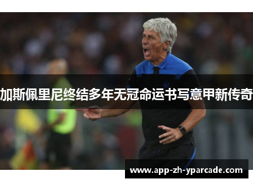加斯佩里尼终结多年无冠命运书写意甲新传奇