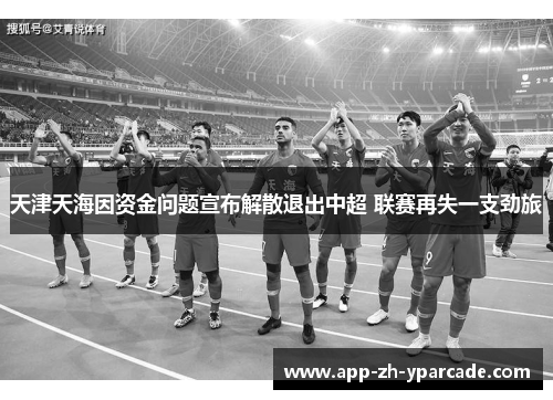 天津天海因资金问题宣布解散退出中超 联赛再失一支劲旅 天津天海因资金问题宣布解散退出中超 联赛再失一支劲旅