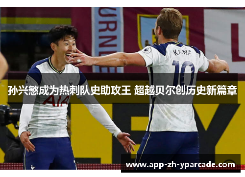 孙兴慜成为热刺队史助攻王 超越贝尔创历史新篇章