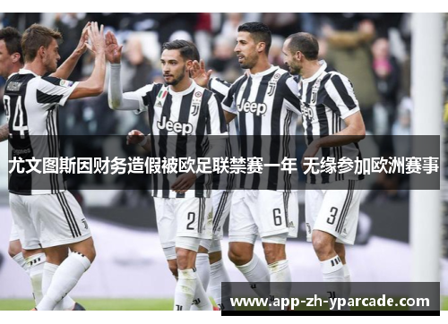 尤文图斯因财务造假被欧足联禁赛一年 无缘参加欧洲赛事