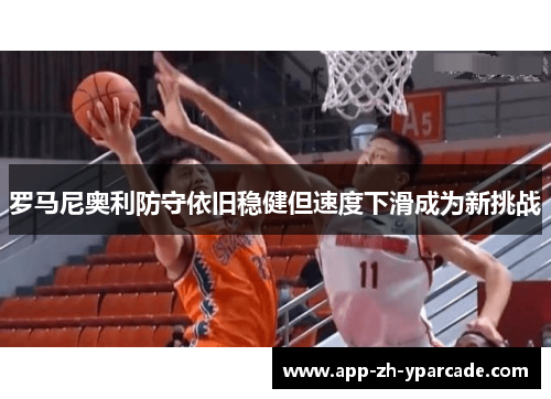 罗马尼奥利防守依旧稳健但速度下滑成为新挑战