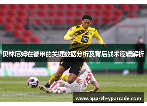 贝林厄姆在德甲的关键数据分析及背后战术逻辑解析