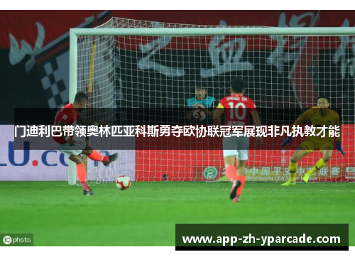 门迪利巴带领奥林匹亚科斯勇夺欧协联冠军展现非凡执教才能