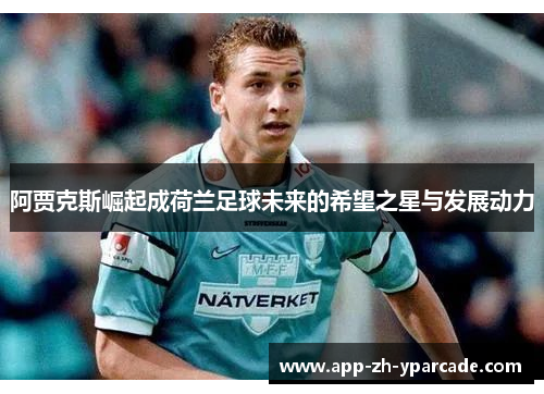 阿贾克斯崛起成荷兰足球未来的希望之星与发展动力
