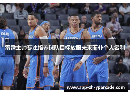 雷霆主帅专注培养球队目标放眼未来而非个人名利