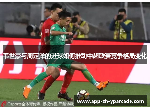 韦世豪与周定洋的进球如何推动中超联赛竞争格局变化