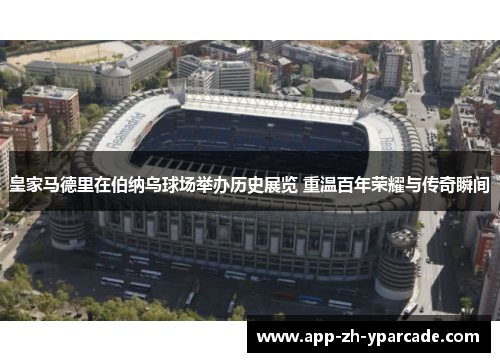 皇家马德里在伯纳乌球场举办历史展览 重温百年荣耀与传奇瞬间
