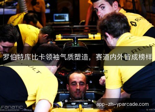 罗伯特库比卡领袖气质塑造，赛道内外皆成榜样