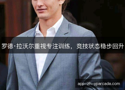 罗德·拉沃尔重视专注训练，竞技状态稳步回升