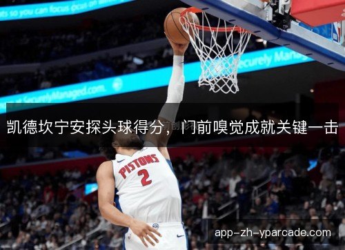 凯德坎宁安探头球得分，门前嗅觉成就关键一击