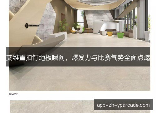 艾维重扣钉地板瞬间,爆发力与比赛气势全面点燃 艾维重扣钉地板瞬间,爆发力与比赛气势全面点燃