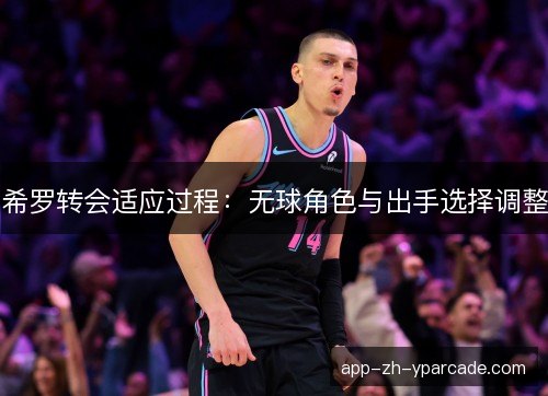 希罗转会适应过程：无球角色与出手选择调整